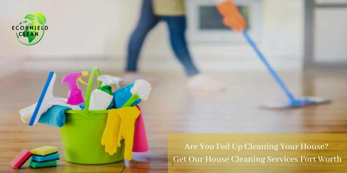 Are You Fed Up Cleaning Your House? Get Our House Cleaning Services