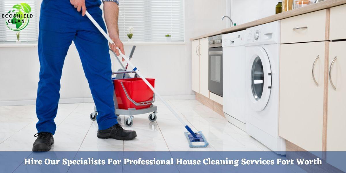 Hire Our Specialists For Professional House Cleaning Services Fort