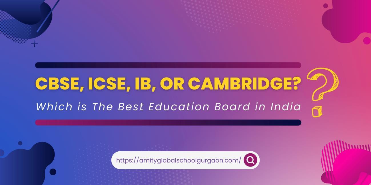 CBSE, ICSE, IB, or Cambridge? Which is The Best Education Board in India? by Amity Global School