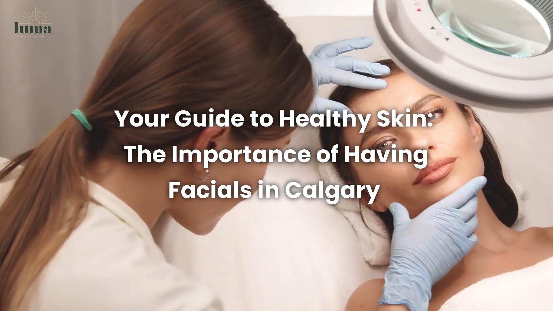 Your Guide to Healthy Skin The Importance of Having Facials in Calgary