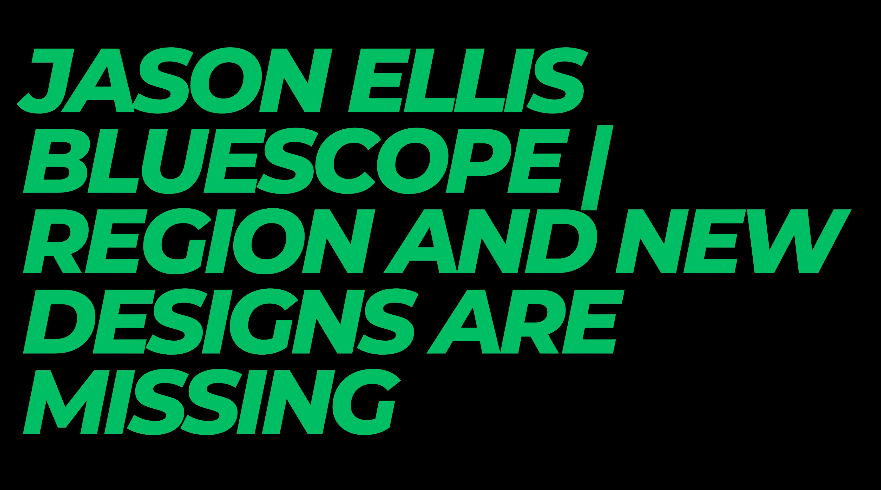 Jason Ellis Bluescope Region and New Designs are Missing by
