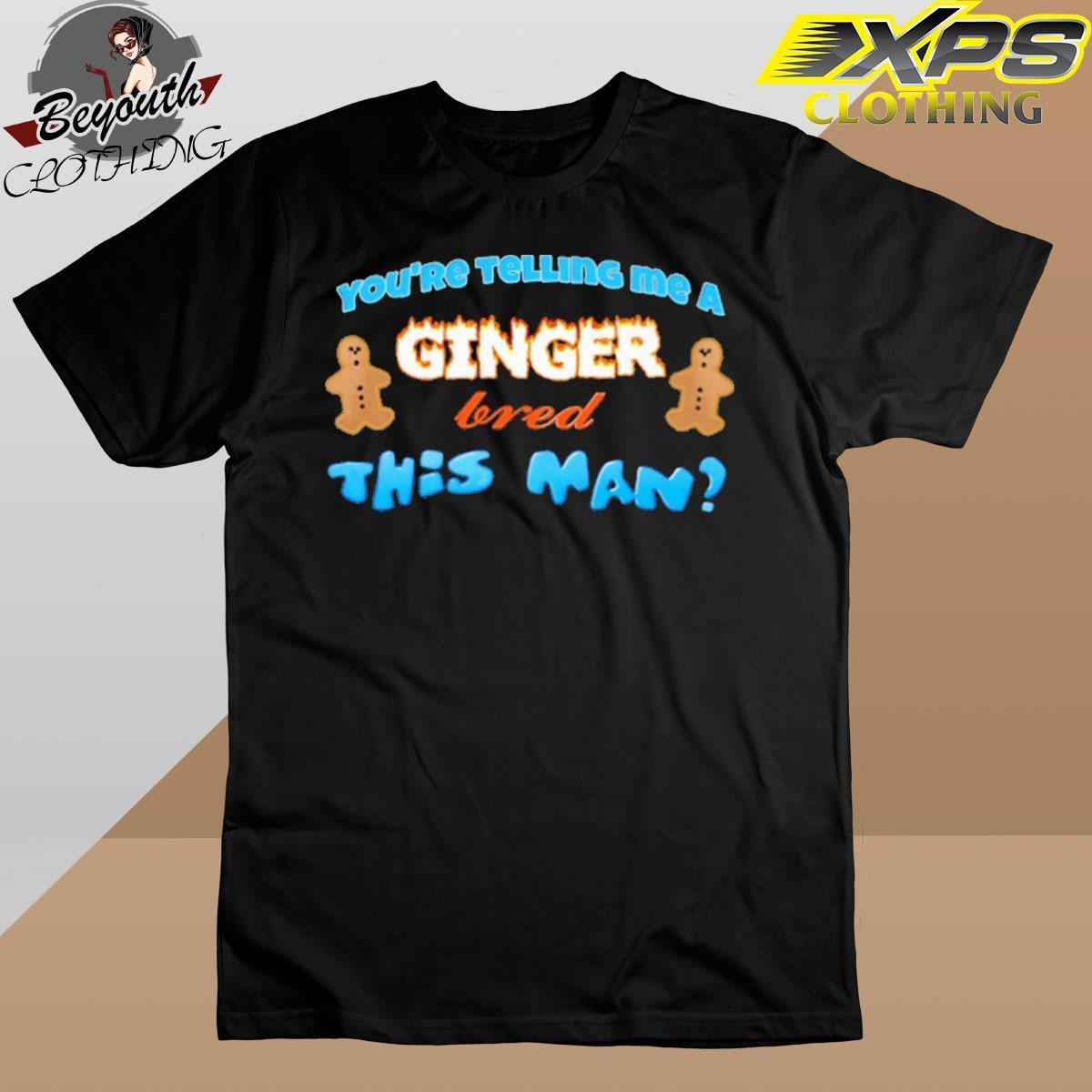 Xpsclothing - You’re Telling Me A Ginger Bred This Man shirt by Store