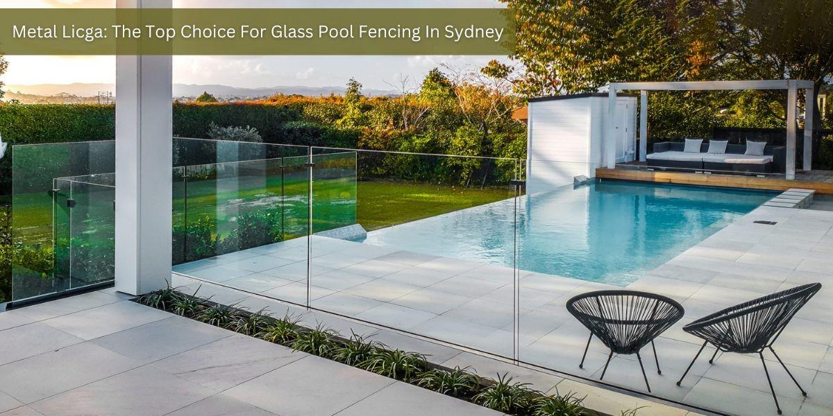 Metal Licga The Top Choice For Glass Pool Fencing In Sydney by Metal