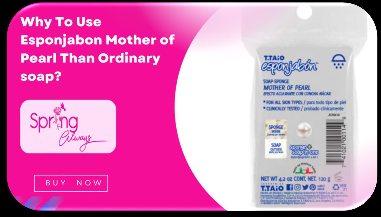 Why To Use Esponjabon Mother of Pearl Than Ordinary soap? by Spring