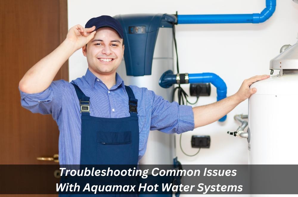 Troubleshooting Common Issues With Aquamax Hot Water Systems by Laird North  - Issuu