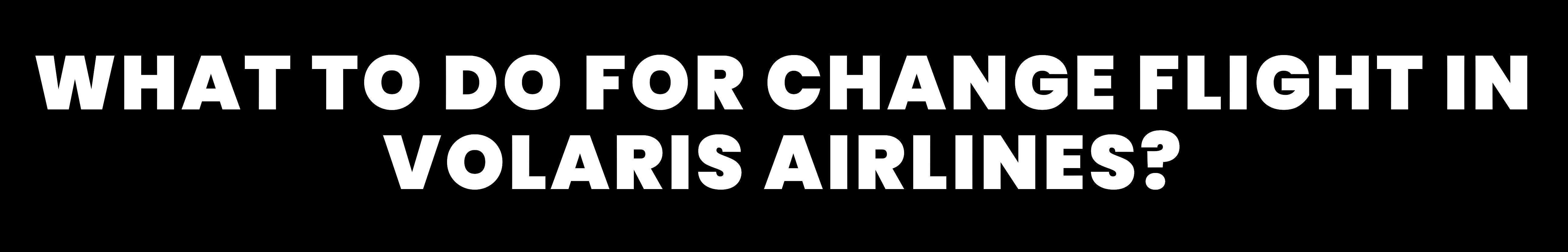 Volaris Airlines Flight Change Policy Volaris Phone Number by