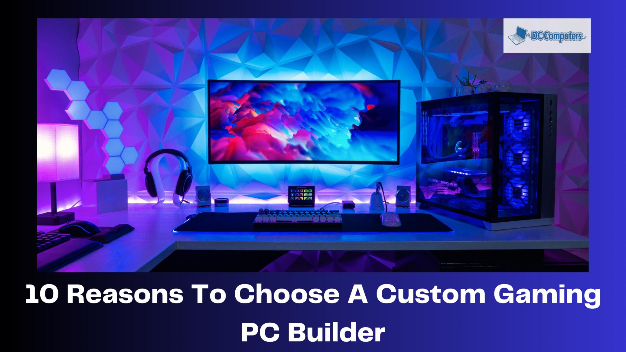 10 Reasons To Choose A Custom Gaming PC Builder by