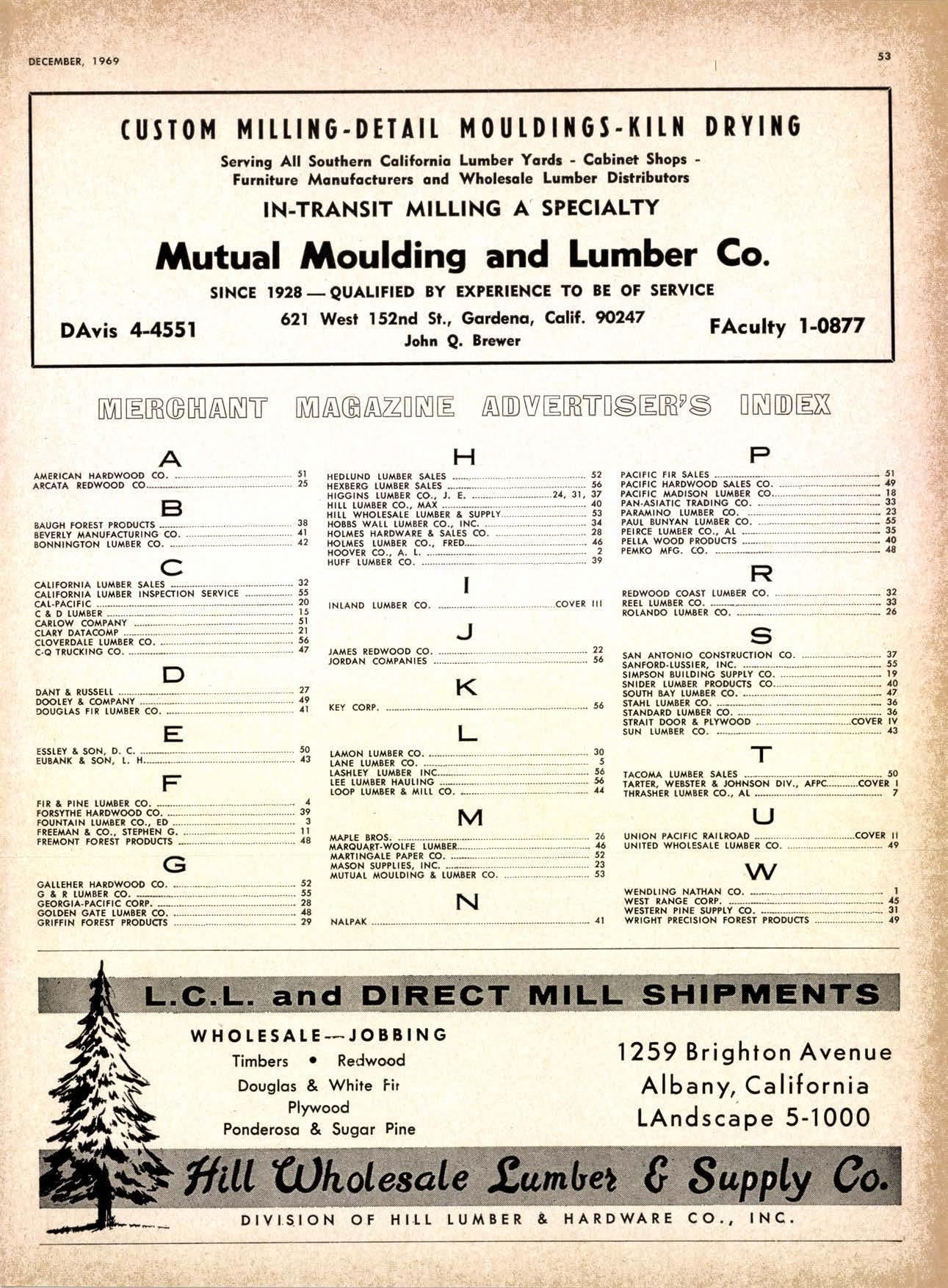 BEB EAUIING c-Q TRUCKTNG @., (2L3) RA 8-655? and RA 3-2138, ?1S1 Telegraph Rd., Los Ang€les, Caltf. 9OO22.
BUSINESS OPPORTUNITIES
WANT TO BIIY outrlght, or ,oin as a full worklng partner in a small/medium retall lum- ber yard. Box 20, c/o The Merchant Magazine.
QUITTING BUSINES$-For Sale: 1% ton lumber roller truck-14, bed; 1% h.p. swlng saw11O; 2 h.p. rlp saw-220; 5 h.p. rlp saw-220. Wrlte box 2OO, c/o The Merchant Magazlne.
USDD EQIilPMENT for sale: two C-40-B Clark forkllfts. 4,000 lb6. capaclty. 1966-1967 models. Hunter Woodwork8, Inc., 1235 East 223rd 'St., Carson, Callf. (213) 775-2544, (213) 835-56?1.
POSITION WANTED
EXTENSIVE EXPABIENCE sales management and promotion of speclalty bulldlng materlals. Excellent knowledge of all phases of dl8trlbu- tlon. Top local references. Wrlte box 16 c,/o The Merchcant Magazlne.
Ger Results With MERCHANT MAGAZINE
CLASSIFIED ADS!
All that's needed is a phone call or a short note to your friends at The Merchant. Let us help you write it. We're here to serve you. Call: (213) 792-3623 or (213) 792-4098
CITY OF, INDUSTBY: Operable wholesale or track lumber yard. Air condltloned offlces. Storage bulldings. cas tanks, repalr plt, railroad trackage, etc. Two to six acres avallable. See your broker or call (213) 3:16-l-i61.
![