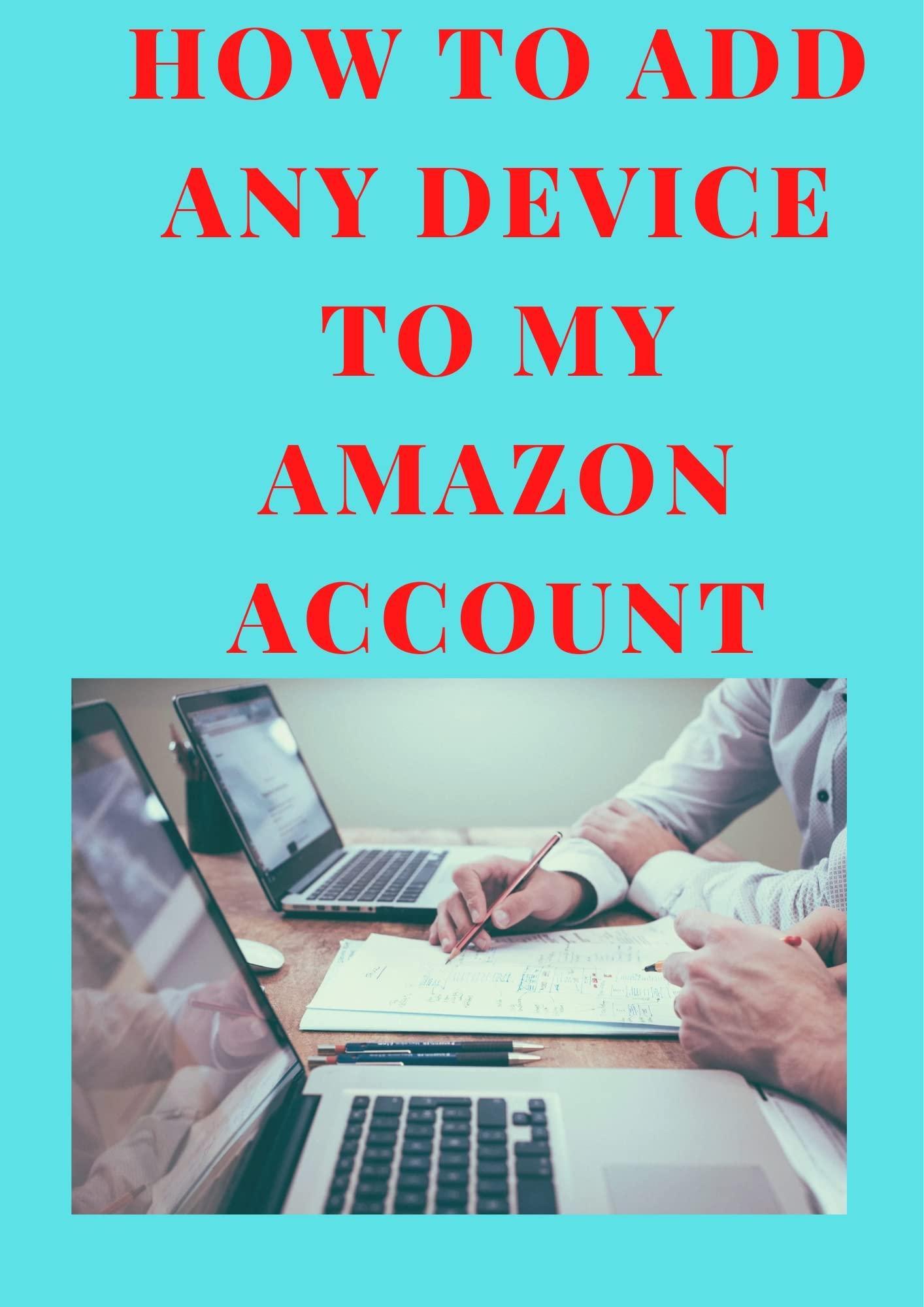 (Book) READ F.R.E.E HOW TO ADD ANY DEVICE TO MY AMAZON ACCOUNT A